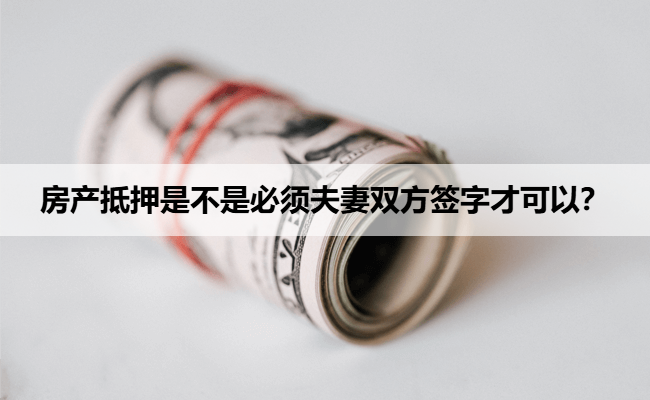 房产抵押是不是必须夫妻双方签字才可以？