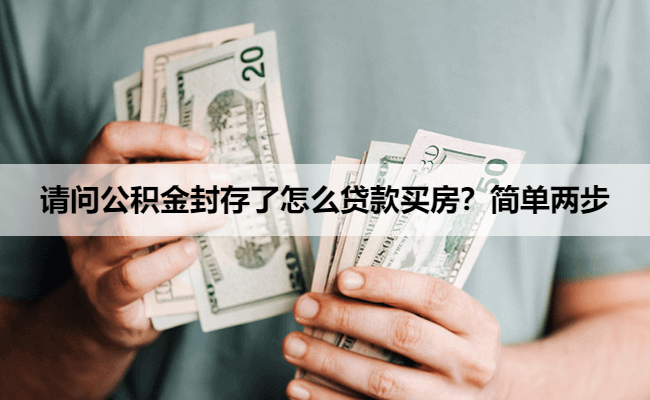 请问公积金封存了怎么贷款买房?简单两步
