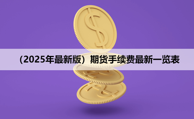 （2025年最新版）期货手续费最新一览表