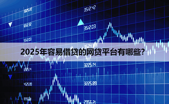 2025年容易借贷的网贷平台有哪些?
