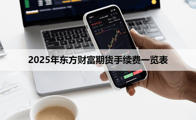 2025年东方财富期货手续费一览表