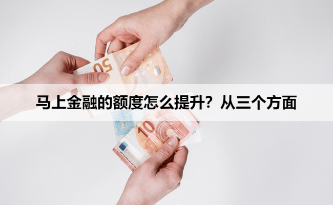马上金融的额度怎么提升？从三个方面