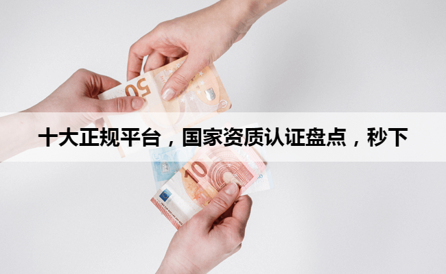 十大正规平台，国家资质认证盘点，秒下