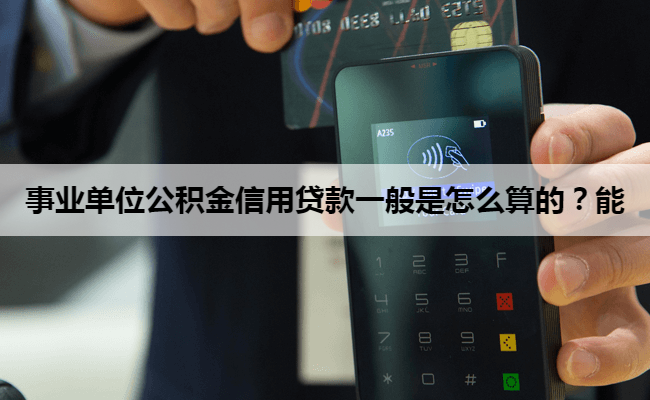 事业单位公积金信用贷款一般是怎么算的？能