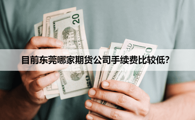 目前东莞哪家期货公司手续费比较低？