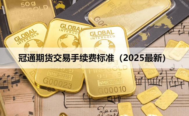 冠通期货交易手续费标准（2025最新）