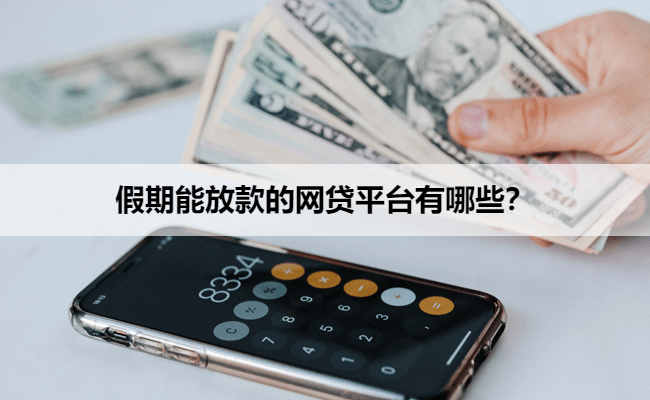 假期能放款的网贷平台有哪些？