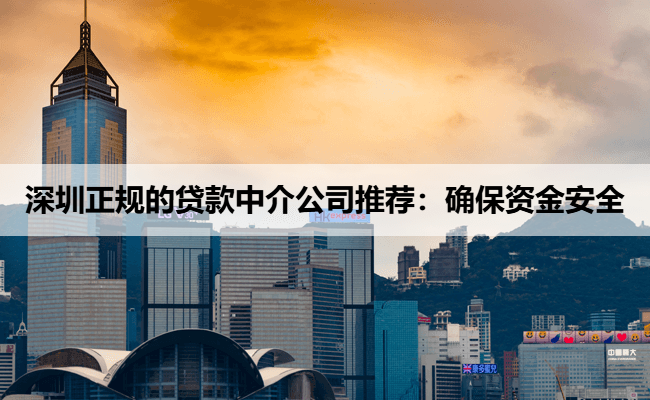 深圳正规的贷款中介公司推荐：确保资金安全