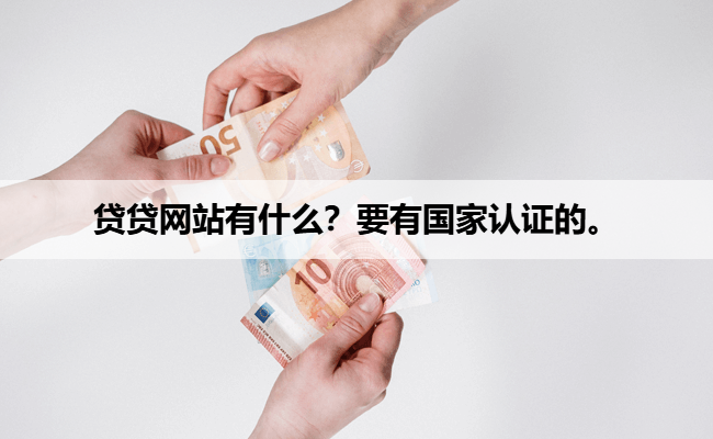 贷贷网站有什么？要有国家认证的。