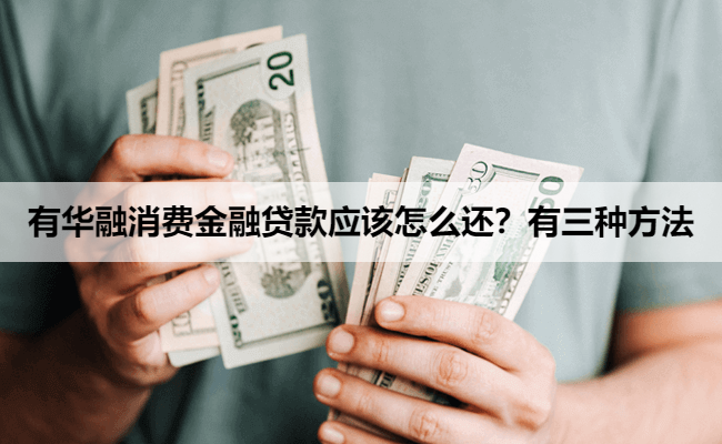 有华融消费金融贷款应该怎么还？有三种方法