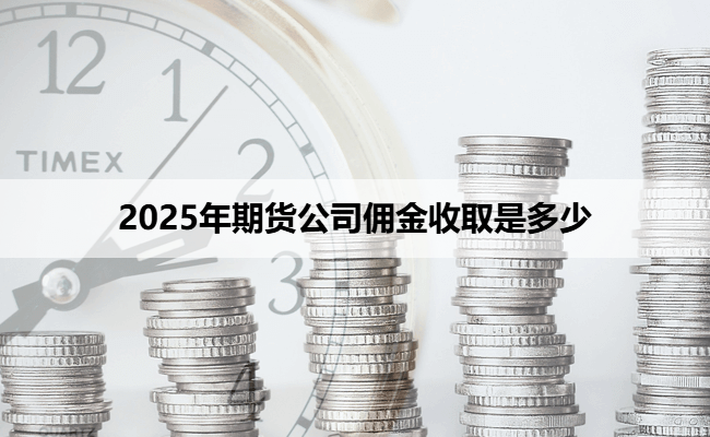 2025年期货公司佣金收取是多少