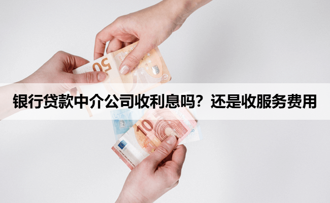银行贷款中介公司收利息吗?还是收服务费用