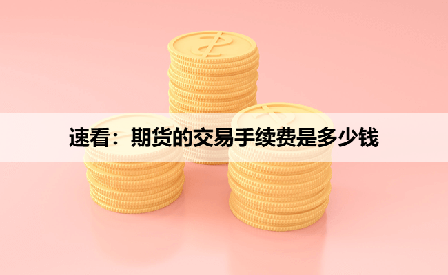 速看：期货的交易手续费是多少钱