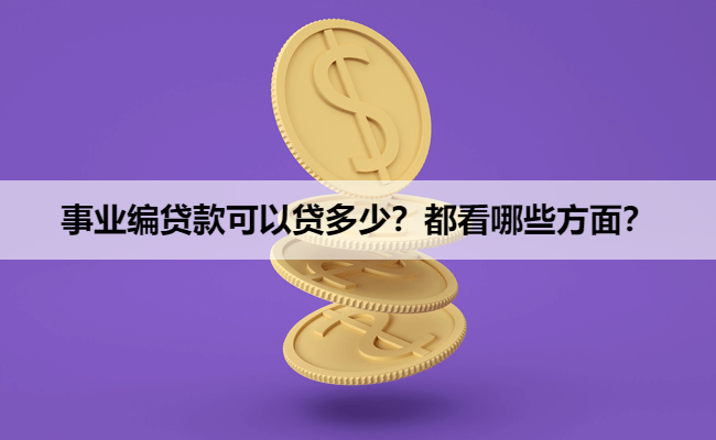 事业编贷款可以贷多少？都看哪些方面？