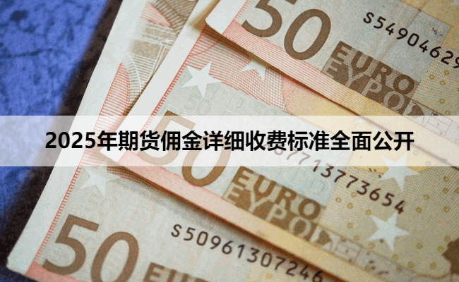 2025年期货佣金详细收费标准全面公开