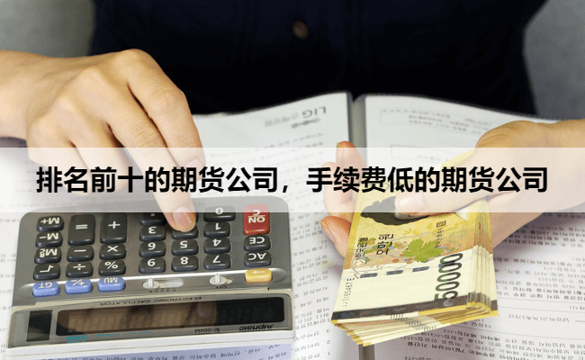 排名前十的期货公司，手续费低的期货公司