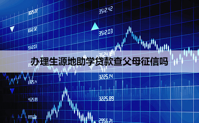 办理生源地助学贷款查父母征信吗