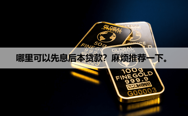 哪里可以先息后本贷款？麻烦推荐一下。