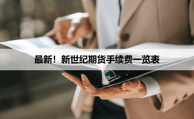 最新！新世纪期货手续费一览表