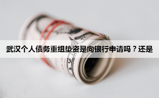 武汉个人债务重组垫资是向银行申请吗？还是