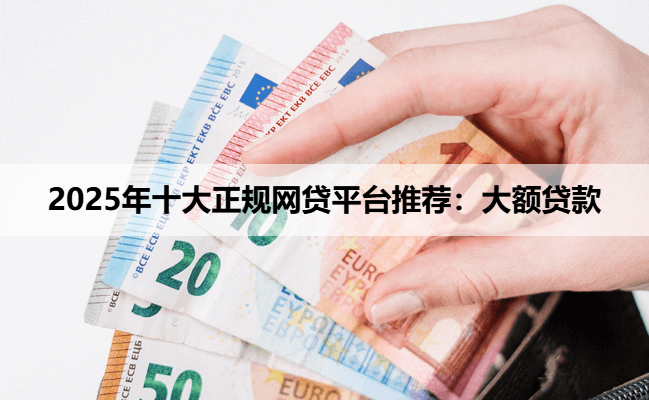 2025年十大正规网贷平台推荐：大额贷款
