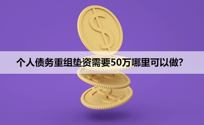 个人债务重组垫资需要50万哪里可以做？