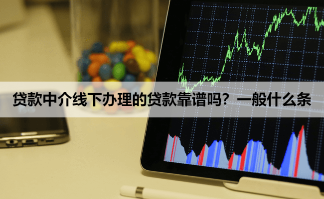 贷款中介线下办理的贷款靠谱吗？一般什么条