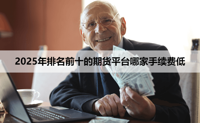 2025年排名前十的期货平台哪家手续费低