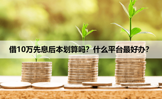 借10万先息后本划算吗？什么平台最好办？