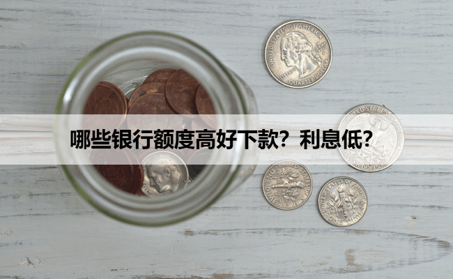 哪些银行额度高好下款？利息低？