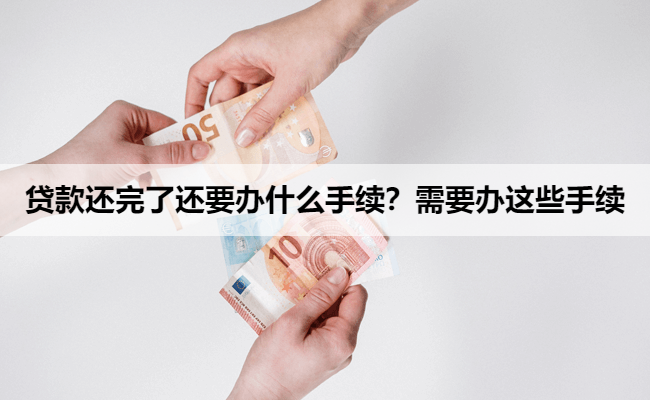 贷款还完了还要办什么手续？需要办这些手续