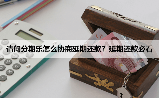 请问分期乐怎么协商延期还款？延期还款必看