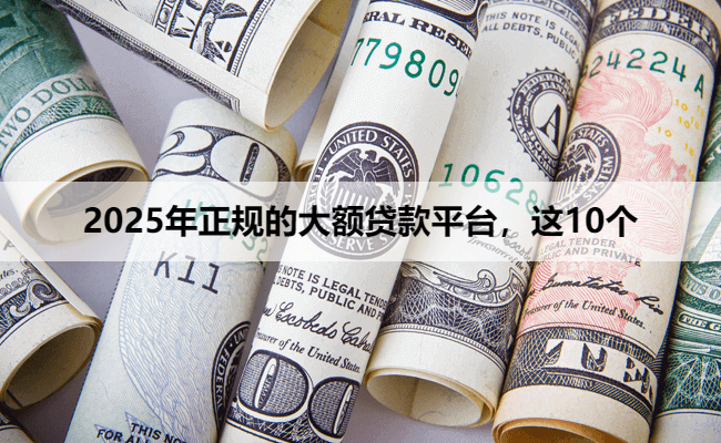 2025年正规的大额贷款平台，这10个