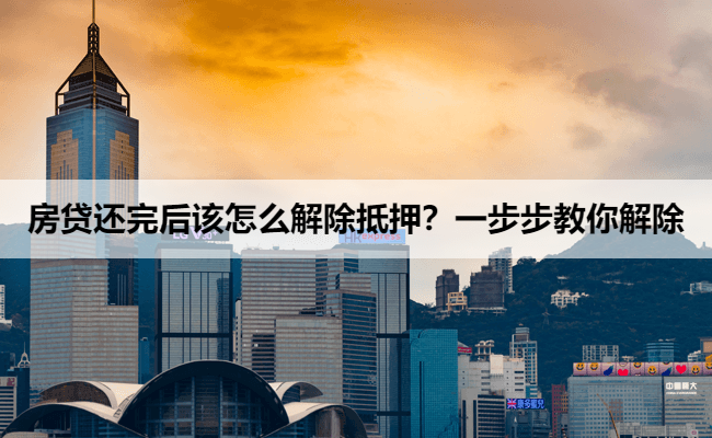 房贷还完后该怎么解除抵押？一步步教你解除