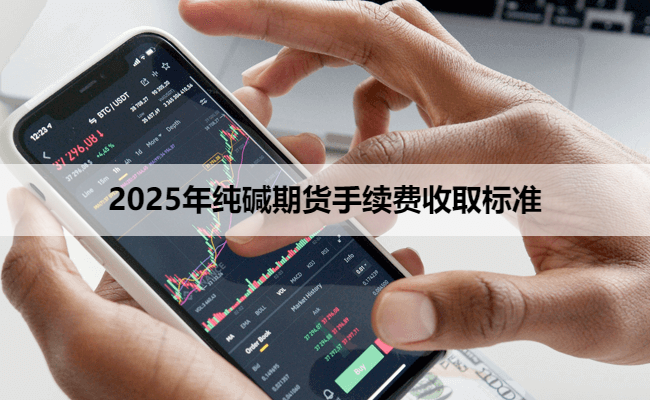 2025年纯碱期货手续费收取标准