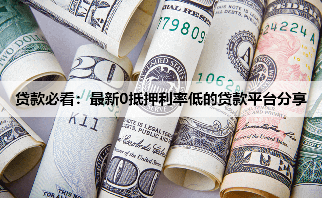 贷款必看:最新0抵押利率低的贷款平台分享
