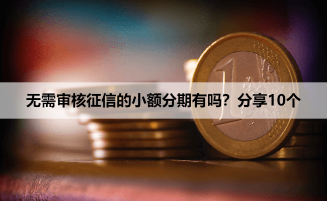 无需审核征信的小额分期有吗?分享10个