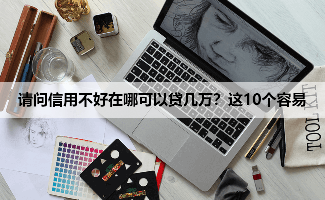 请问信用不好在哪可以贷几万?这10个容易