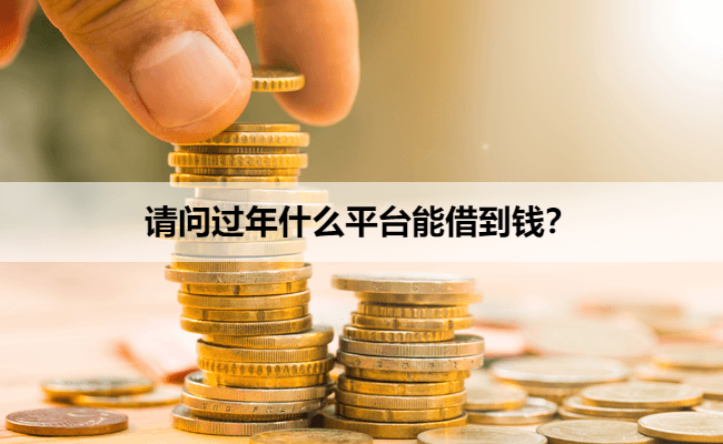 请问过年什么平台能借到钱？