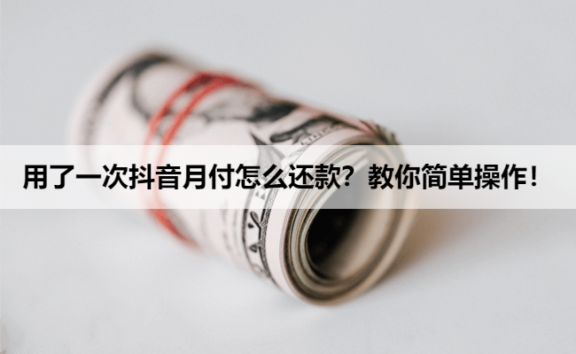 用了一次抖音月付怎么还款?教你简单操作!