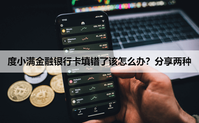 度小满金融银行卡填错了该怎么办?分享两种