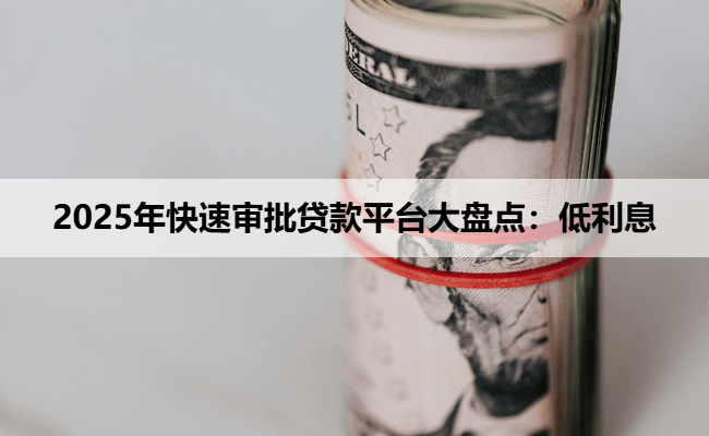 2025年快速审批贷款平台大盘点：低利息