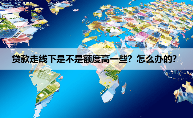 贷款走线下是不是额度高一些?怎么办的?