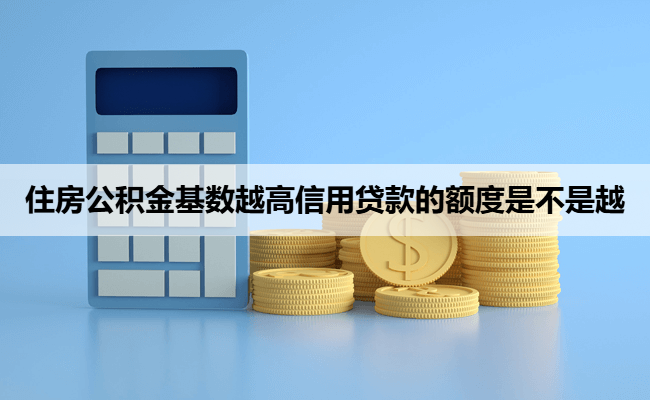 住房公积金基数越高信用贷款的额度是不是越
