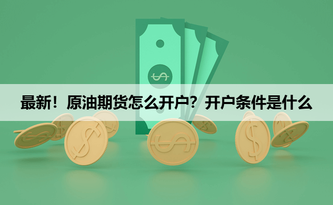 最新！原油期货怎么开户？开户条件是什么