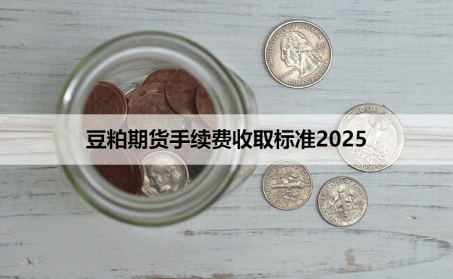 豆粕期货手续费收取标准2025