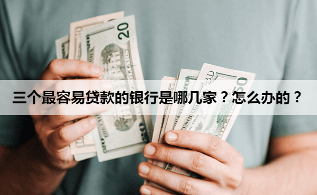 三个最容易贷款的银行是哪几家？怎么办的？