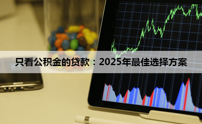 只看公积金的贷款：2025年最佳选择方案