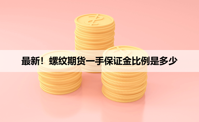 最新！螺纹期货一手保证金比例是多少