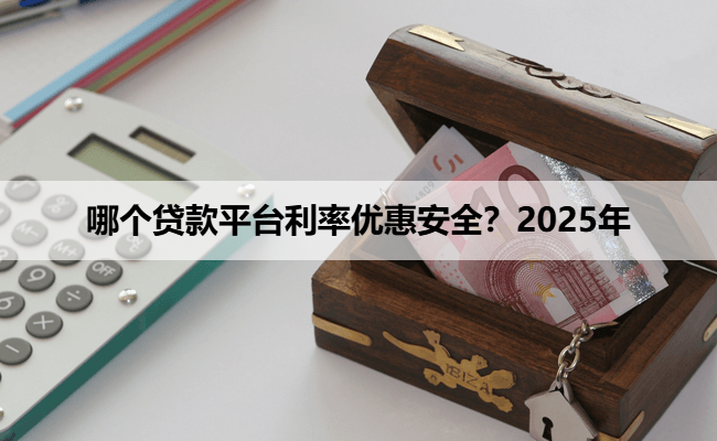 哪个贷款平台利率优惠安全？2025年